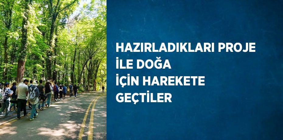 HAZIRLADIKLARI PROJE İLE DOĞA İÇİN HAREKETE GEÇTİLER