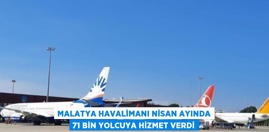 MALATYA HAVALİMANI NİSAN AYINDA 71 BİN YOLCUYA HİZMET VERDİ
