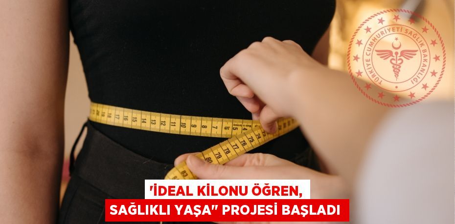 “İDEAL KİLONU ÖĞREN, SAĞLIKLI YAŞA" PROJESİ BAŞLADI