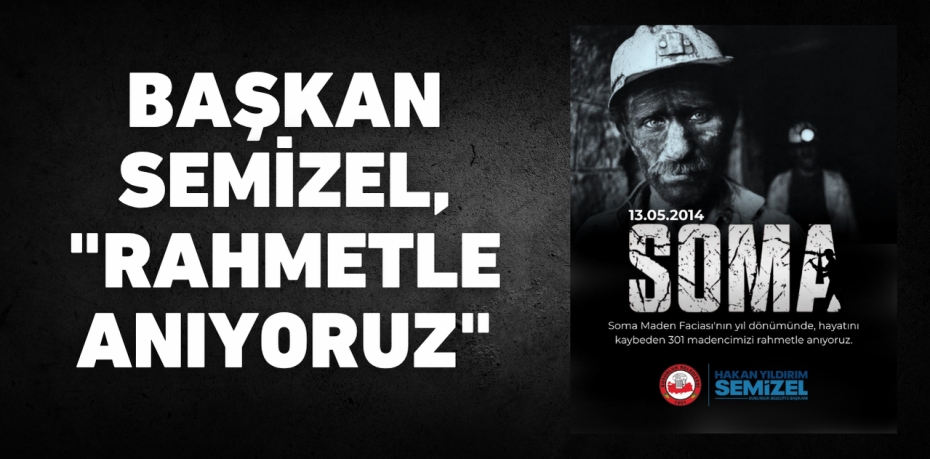 BAŞKAN SEMİZEL, "RAHMETLE ANIYORUZ"