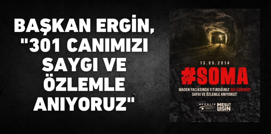 BAŞKAN ERGİN, "301 CANIMIZI SAYGI VE ÖZLEMLE ANIYORUZ"
