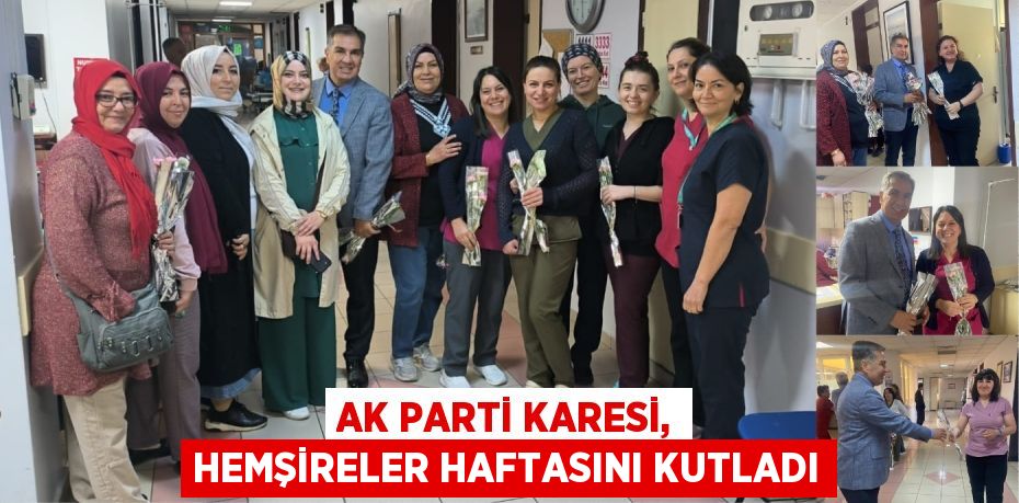 AK PARTİ KARESİ, HEMŞİRELER HAFTASINI KUTLADI