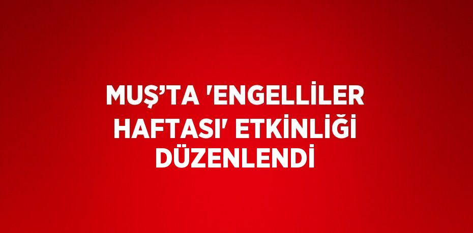 MUŞ’TA 'ENGELLİLER HAFTASI' ETKİNLİĞİ DÜZENLENDİ