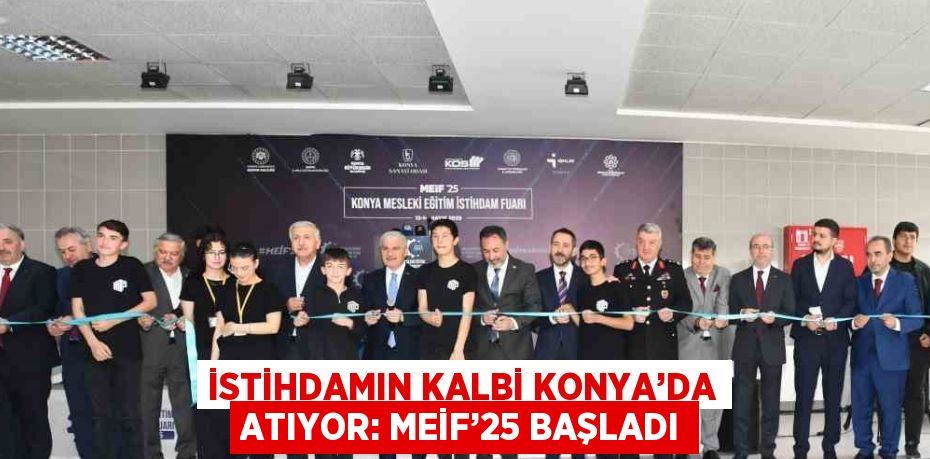 İSTİHDAMIN KALBİ KONYA’DA ATIYOR: MEİF’25 BAŞLADI