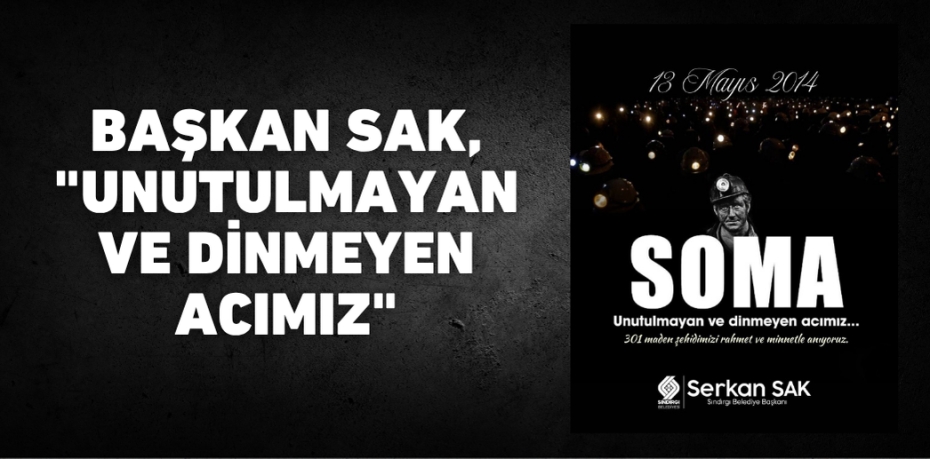 BAŞKAN SAK, "UNUTULMAYAN VE DİNMEYEN ACIMIZ"