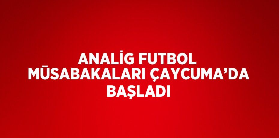 ANALİG FUTBOL MÜSABAKALARI ÇAYCUMA’DA BAŞLADI
