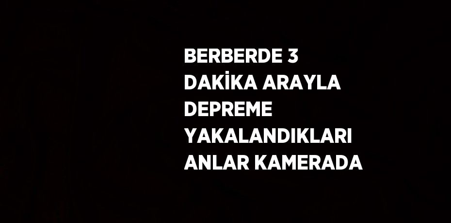 BERBERDE 3 DAKİKA ARAYLA DEPREME YAKALANDIKLARI ANLAR KAMERADA