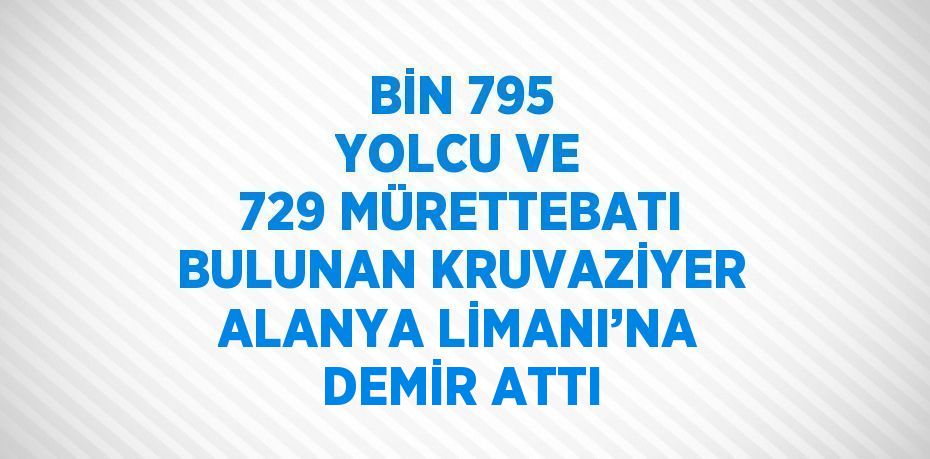 BİN 795 YOLCU VE 729 MÜRETTEBATI BULUNAN KRUVAZİYER ALANYA LİMANI’NA DEMİR ATTI