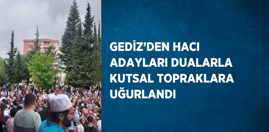 GEDİZ’DEN HACI ADAYLARI DUALARLA KUTSAL TOPRAKLARA UĞURLANDI