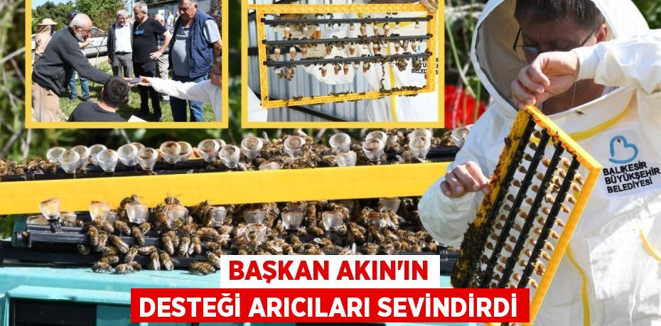 BAŞKAN AKIN’IN DESTEĞİ ARICILARI SEVİNDİRDİ