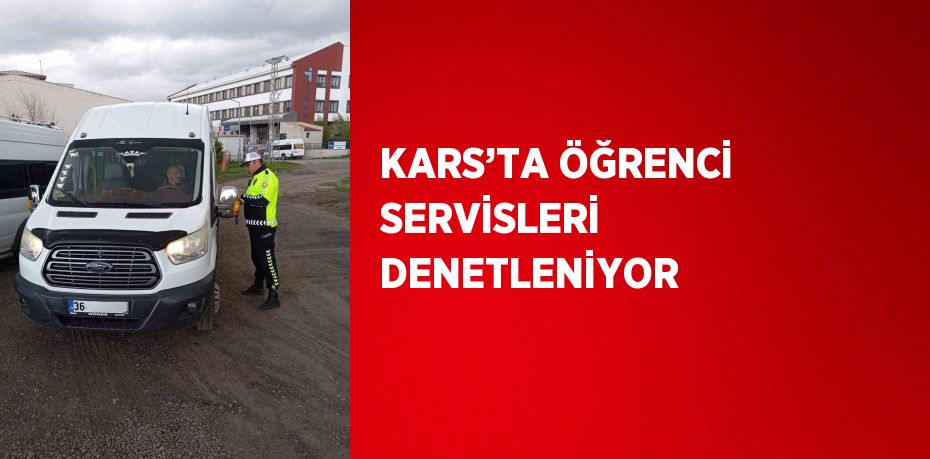 KARS’TA ÖĞRENCİ SERVİSLERİ DENETLENİYOR