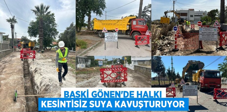BASKİ GÖNEN’DE HALKI KESİNTİSİZ SUYA KAVUŞTURUYOR