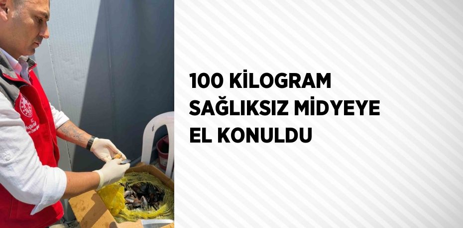 100 KİLOGRAM SAĞLIKSIZ MİDYEYE EL KONULDU