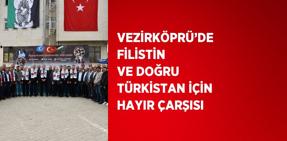 VEZİRKÖPRÜ’DE FİLİSTİN VE DOĞRU TÜRKİSTAN İÇİN HAYIR ÇARŞISI