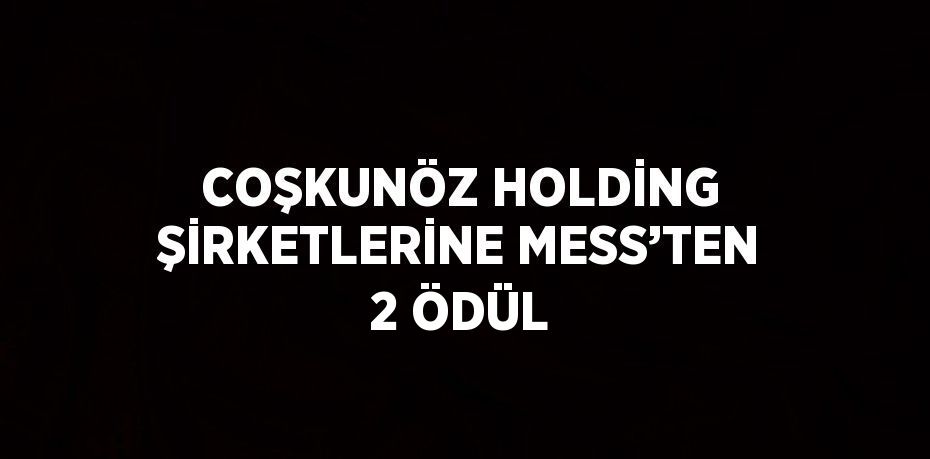 COŞKUNÖZ HOLDİNG ŞİRKETLERİNE MESS’TEN 2 ÖDÜL
