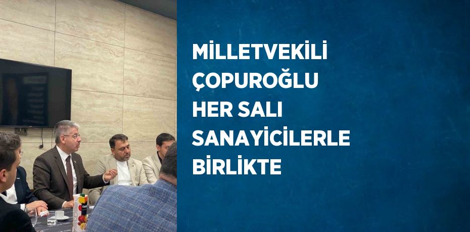 MİLLETVEKİLİ ÇOPUROĞLU HER SALI SANAYİCİLERLE BİRLİKTE
