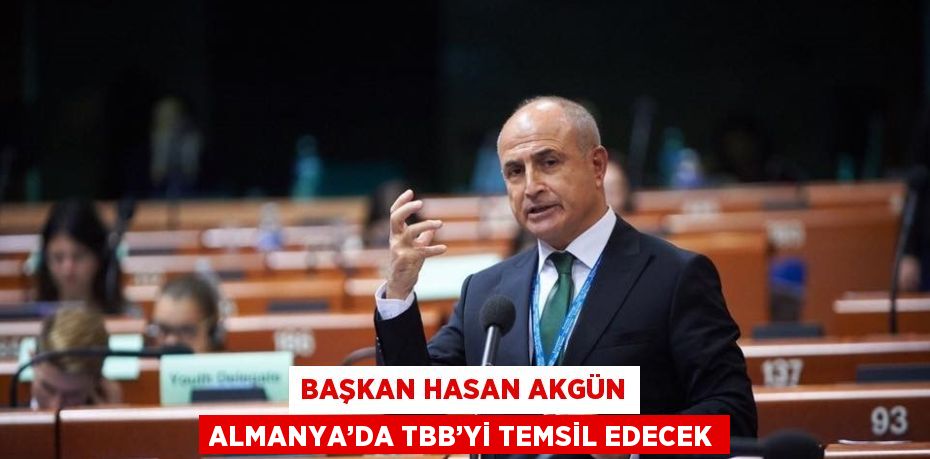 BAŞKAN HASAN AKGÜN ALMANYA’DA TBB’Yİ TEMSİL EDECEK