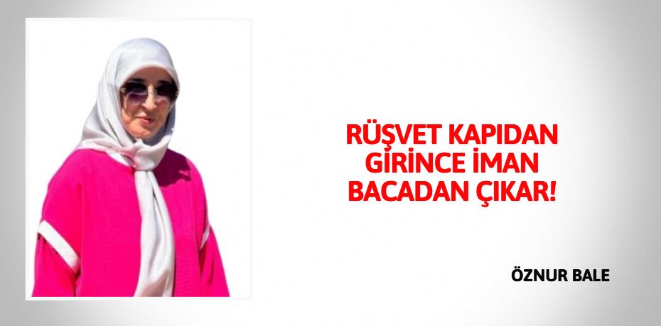 RÜŞVET KAPIDAN GİRİNCE  İMAN BACADAN ÇIKAR!