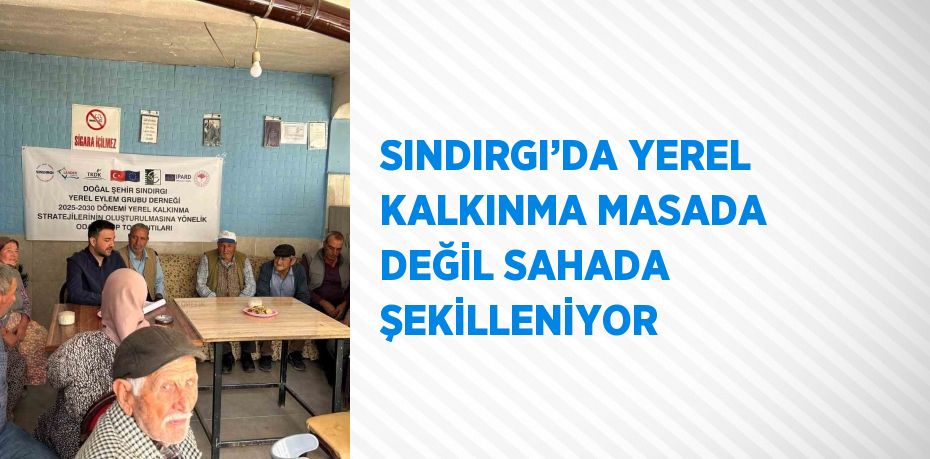 SINDIRGI’DA YEREL KALKINMA MASADA DEĞİL SAHADA ŞEKİLLENİYOR