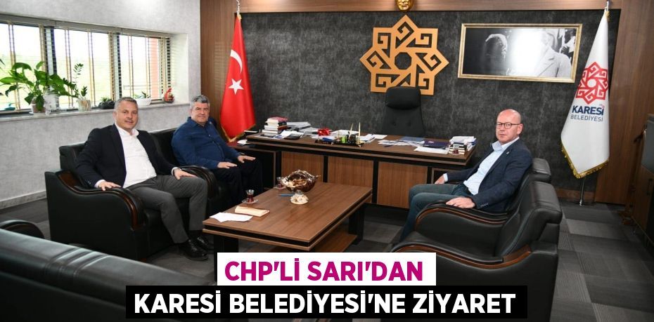 CHP’Lİ SARI’DAN KARESİ BELEDİYESİ’NE ZİYARET