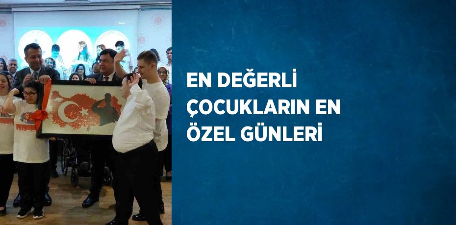 EN DEĞERLİ ÇOCUKLARIN EN ÖZEL GÜNLERİ