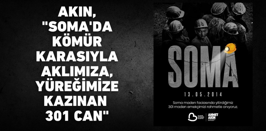 AKIN, "SOMA'DA KÖMÜR KARASIYLA AKLIMIZA, YÜREĞİMİZE KAZINAN 301 CAN"