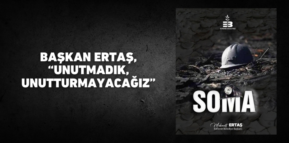 BAŞKAN ERTAŞ, “UNUTMADIK, UNUTTURMAYACAĞIZ”