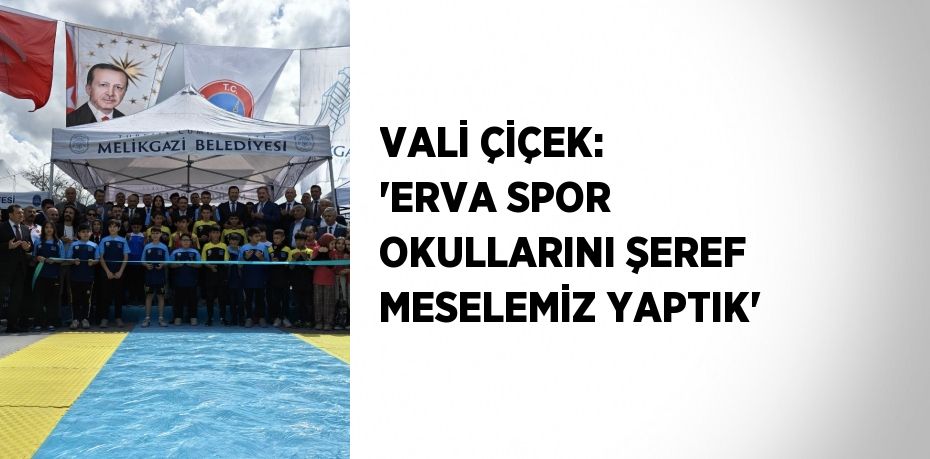 VALİ ÇİÇEK: 'ERVA SPOR OKULLARINI ŞEREF MESELEMİZ YAPTIK'