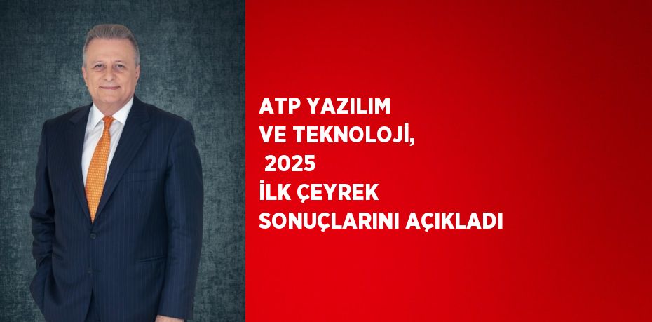 ATP YAZILIM VE TEKNOLOJİ,  2025 İLK ÇEYREK SONUÇLARINI AÇIKLADI