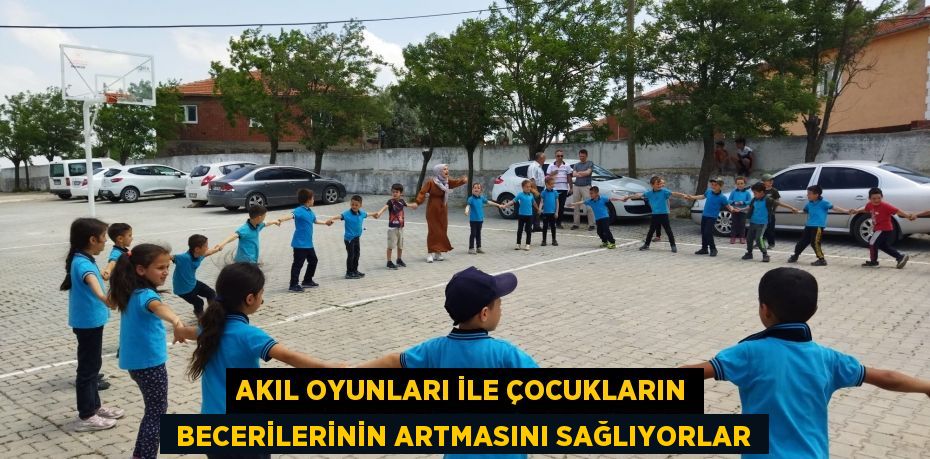 AKIL OYUNLARI İLE ÇOCUKLARIN  BECERİLERİNİN ARTMASINI SAĞLIYORLAR