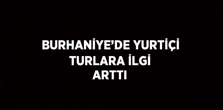 BURHANİYE’DE YURTİÇİ TURLARA İLGİ ARTTI