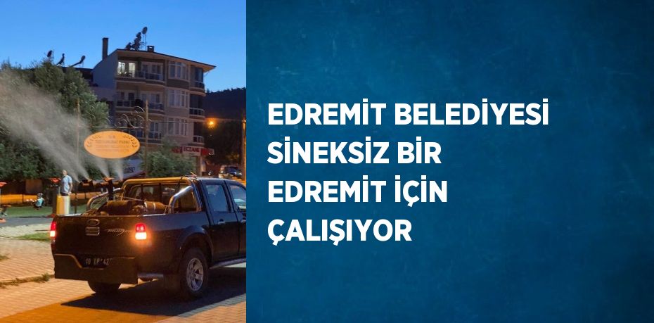 EDREMİT BELEDİYESİ SİNEKSİZ BİR EDREMİT İÇİN ÇALIŞIYOR