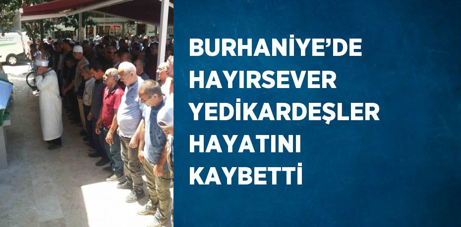 BURHANİYE’DE HAYIRSEVER YEDİKARDEŞLER HAYATINI KAYBETTİ