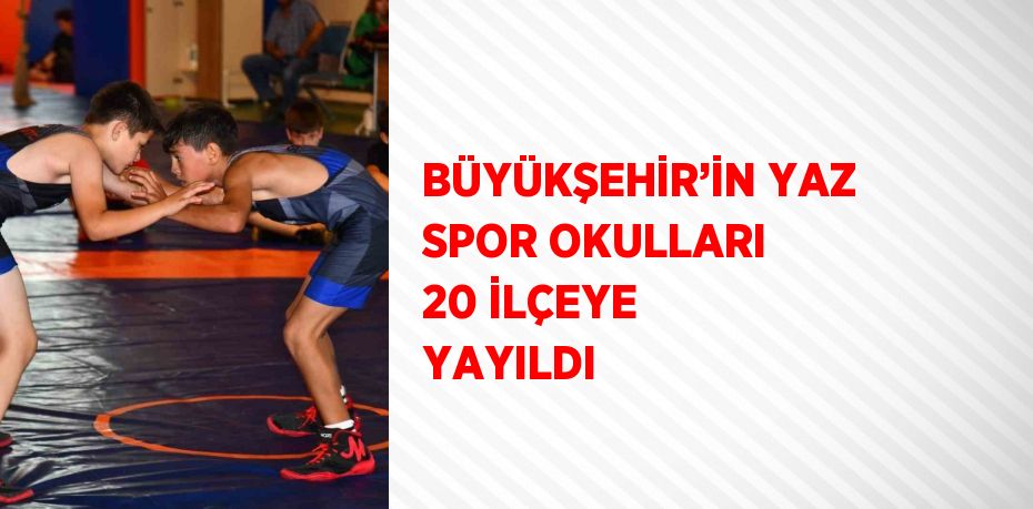 BÜYÜKŞEHİR’İN YAZ SPOR OKULLARI 20 İLÇEYE YAYILDI