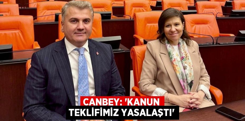 CANBEY: “KANUN TEKLİFİMİZ YASALAŞTI”