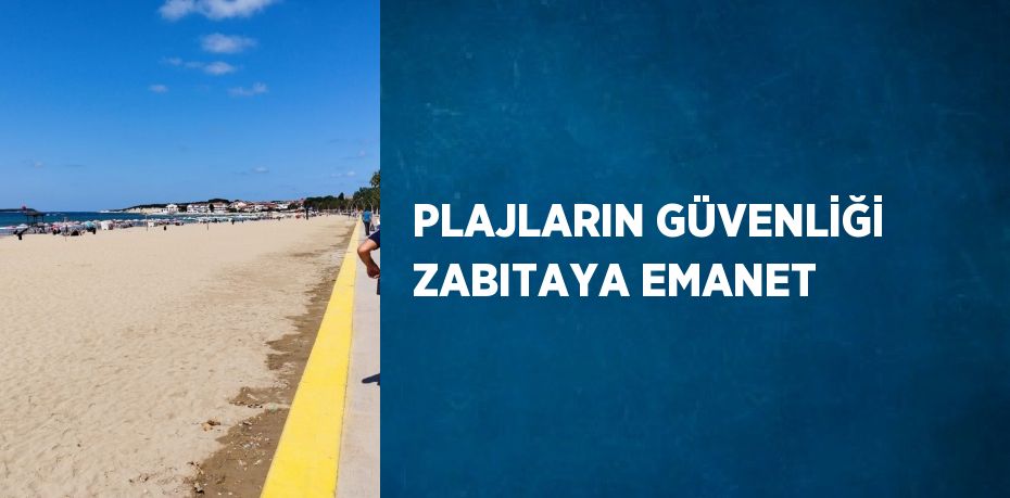 PLAJLARIN GÜVENLİĞİ ZABITAYA EMANET