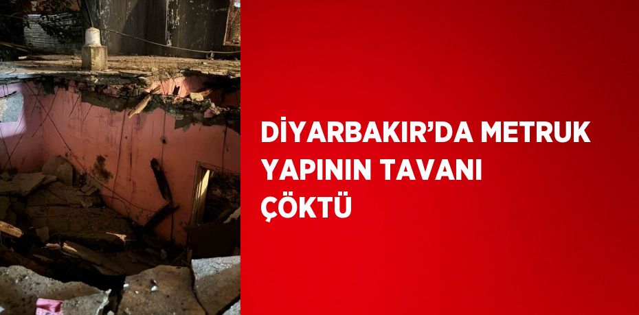 DİYARBAKIR’DA METRUK YAPININ TAVANI ÇÖKTÜ