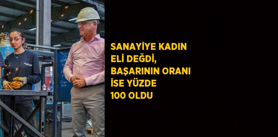 SANAYİYE KADIN ELİ DEĞDİ, BAŞARININ ORANI İSE YÜZDE 100 OLDU