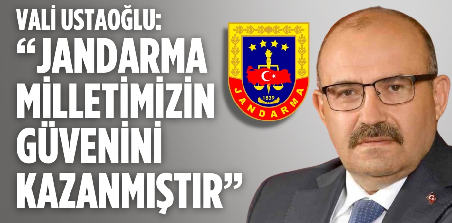 VALİ USTAOĞLU: “JANDARMA  MİLLETİMİZİN GÜVENİNİ KAZANMIŞTIR”