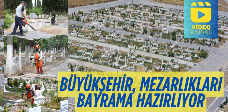 BÜYÜKŞEHİR, MEZARLIKLARI BAYRAMA HAZIRLIYOR