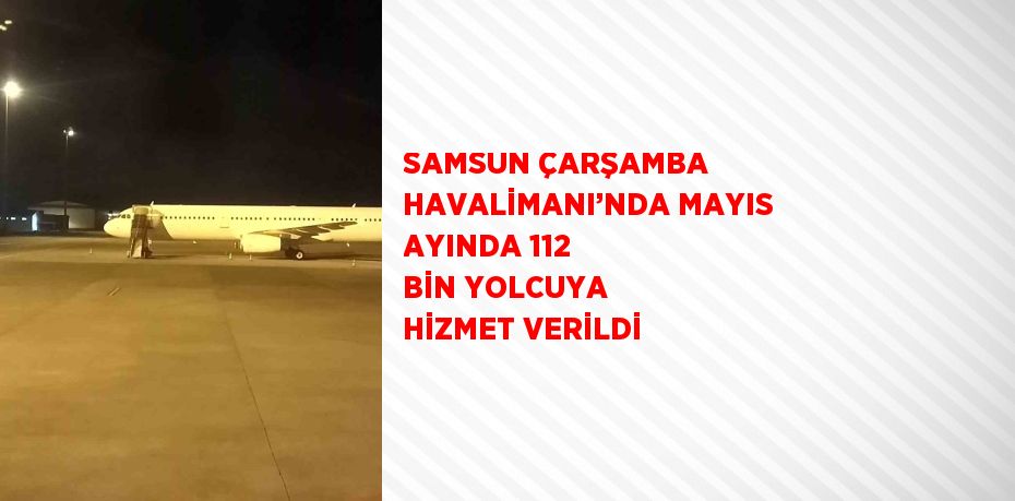 SAMSUN ÇARŞAMBA HAVALİMANI’NDA MAYIS AYINDA 112 BİN YOLCUYA HİZMET VERİLDİ