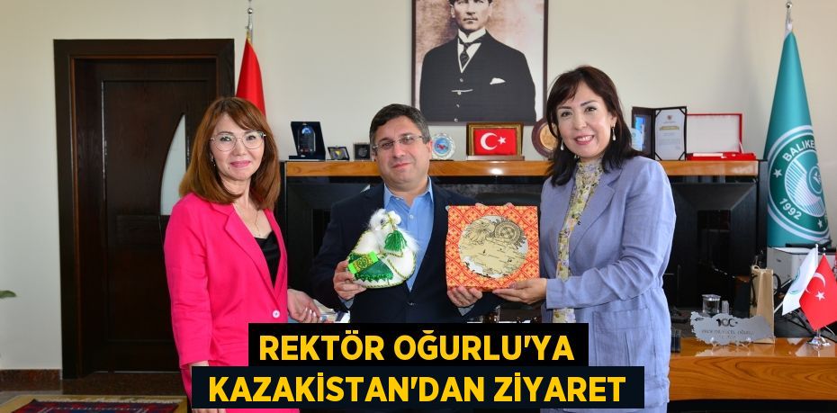 REKTÖR OĞURLU’YA  KAZAKİSTAN’DAN ZİYARET