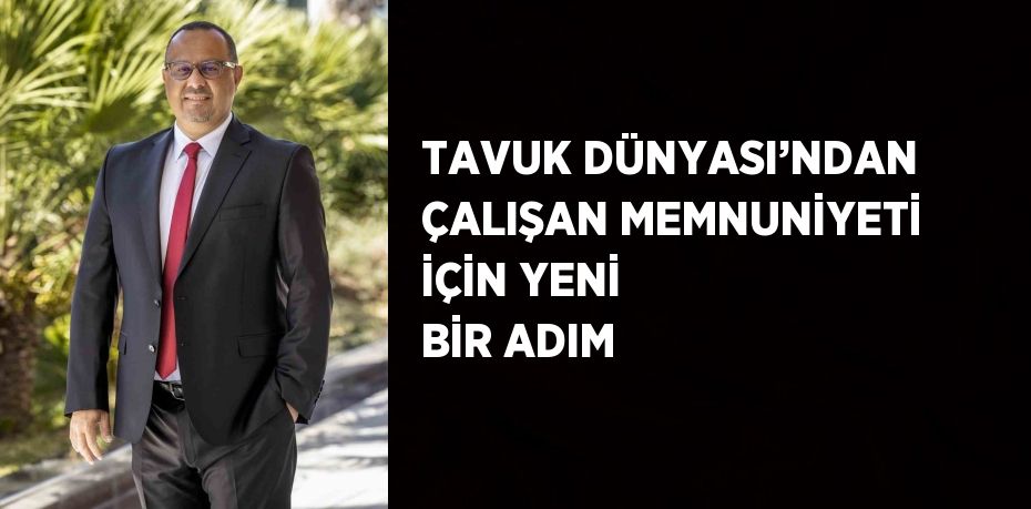 TAVUK DÜNYASI’NDAN ÇALIŞAN MEMNUNİYETİ İÇİN YENİ BİR ADIM