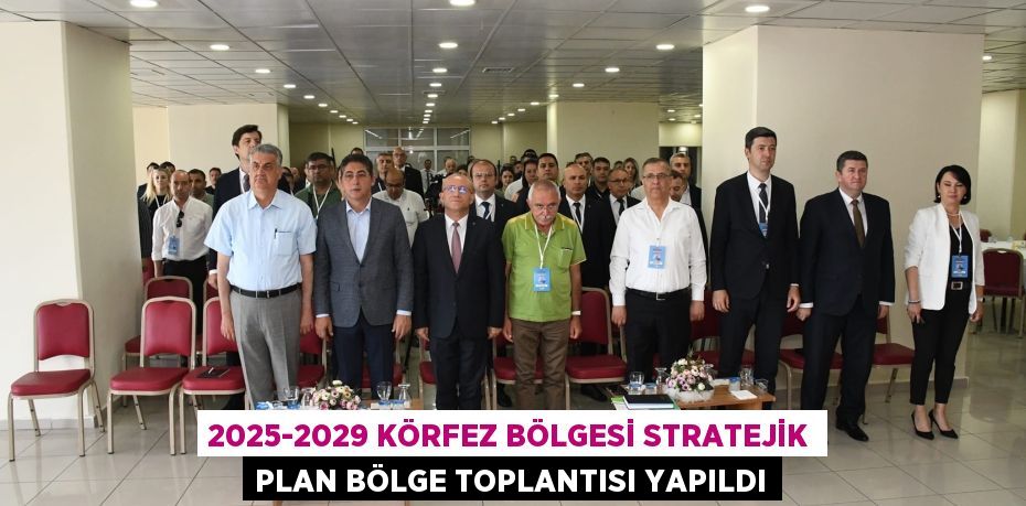 2025-2029 KÖRFEZ BÖLGESİ STRATEJİK PLAN BÖLGE TOPLANTISI YAPILDI