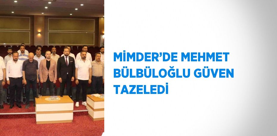 MİMDER’DE MEHMET BÜLBÜLOĞLU GÜVEN TAZELEDİ