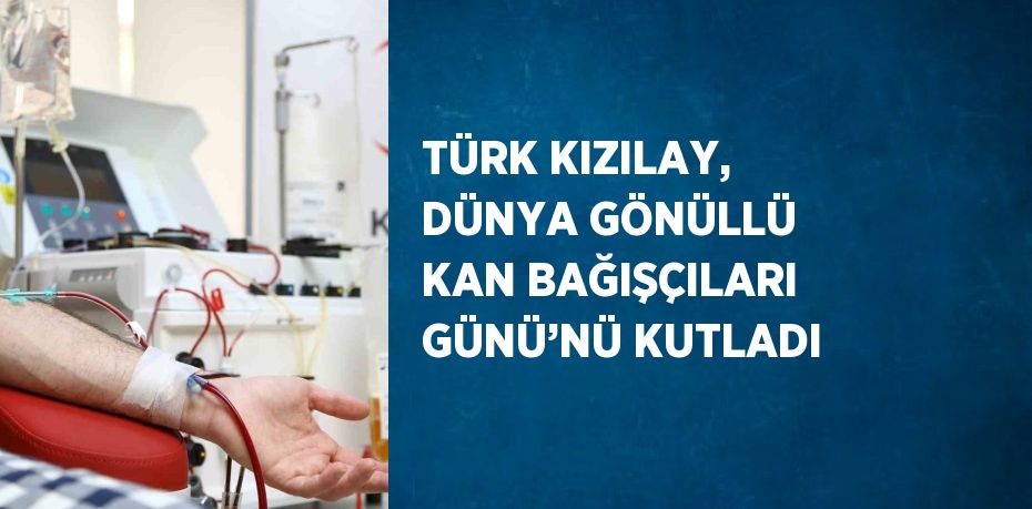 TÜRK KIZILAY, DÜNYA GÖNÜLLÜ KAN BAĞIŞÇILARI GÜNÜ’NÜ KUTLADI