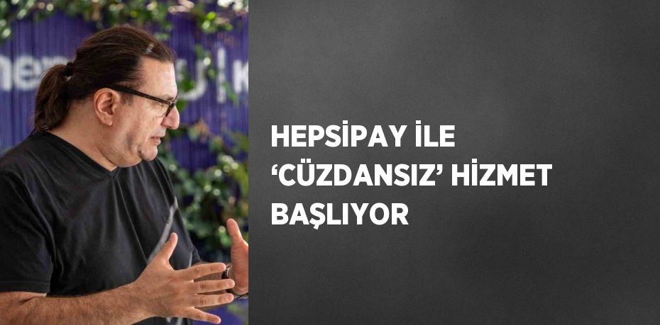 HEPSİPAY İLE ‘CÜZDANSIZ’ HİZMET BAŞLIYOR