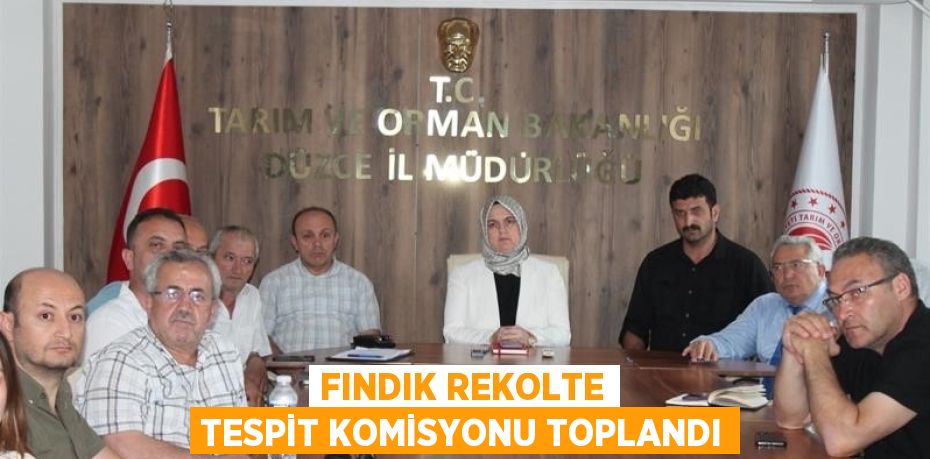 FINDIK REKOLTE TESPİT KOMİSYONU TOPLANDI