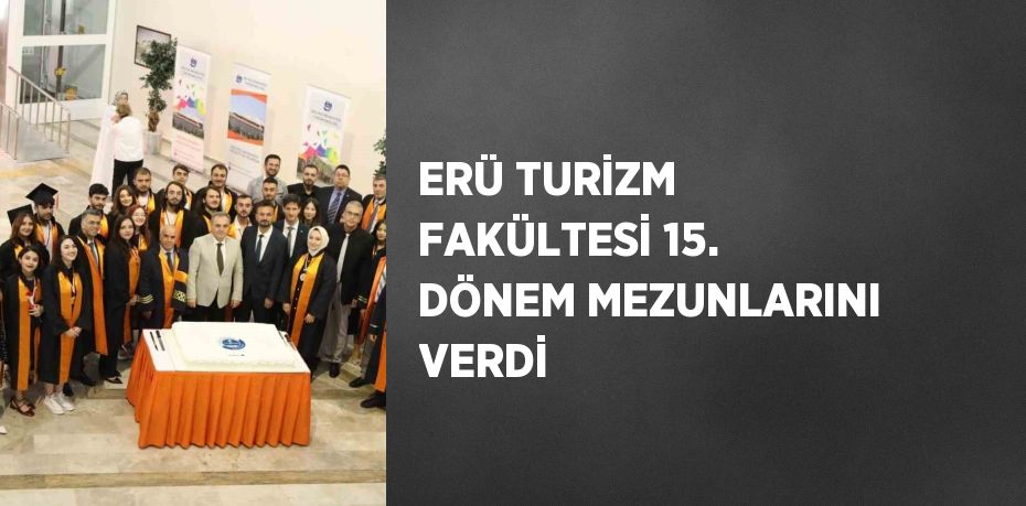 ERÜ TURİZM FAKÜLTESİ 15. DÖNEM MEZUNLARINI VERDİ