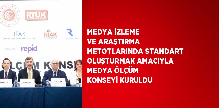 MEDYA İZLEME VE ARAŞTIRMA METOTLARINDA STANDART OLUŞTURMAK AMACIYLA MEDYA ÖLÇÜM KONSEYİ KURULDU